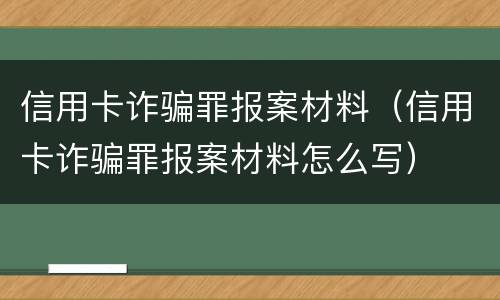 信用卡诈骗罪报案材料（信用卡诈骗罪报案材料怎么写）