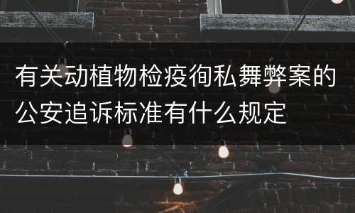 有关动植物检疫徇私舞弊案的公安追诉标准有什么规定