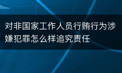 对非国家工作人员行贿行为涉嫌犯罪怎么样追究责任