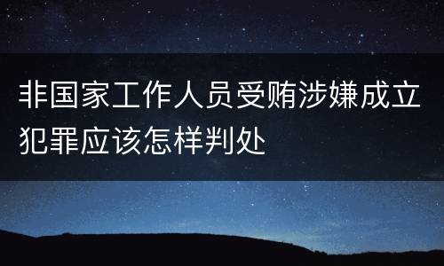 非国家工作人员受贿涉嫌成立犯罪应该怎样判处