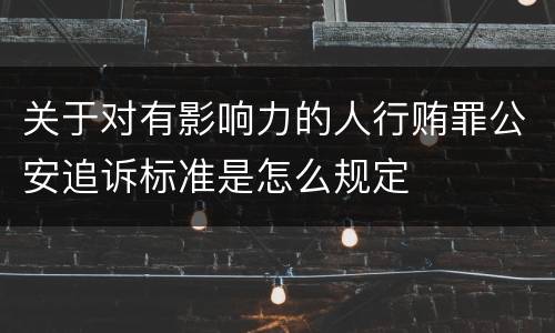关于对有影响力的人行贿罪公安追诉标准是怎么规定
