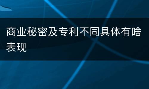 商业秘密及专利不同具体有啥表现