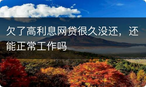 欠了高利息网贷很久没还，还能正常工作吗