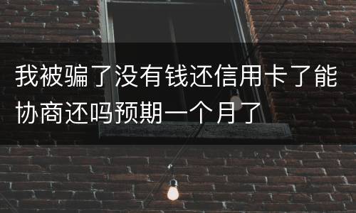 我被骗了没有钱还信用卡了能协商还吗预期一个月了