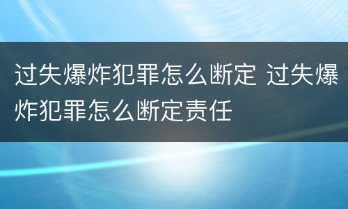 过失爆炸犯罪怎么断定 过失爆炸犯罪怎么断定责任