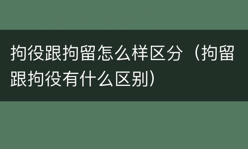 拘役跟拘留怎么样区分（拘留跟拘役有什么区别）