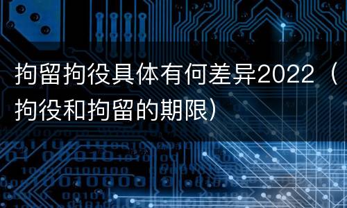 拘留拘役具体有何差异2022（拘役和拘留的期限）