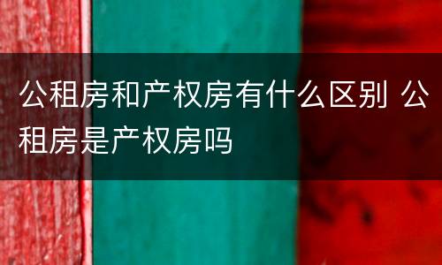 公租房和产权房有什么区别 公租房是产权房吗