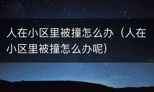 人在小区里被撞怎么办（人在小区里被撞怎么办呢）