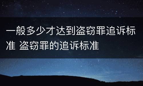 一般多少才达到盗窃罪追诉标准 盗窃罪的追诉标准