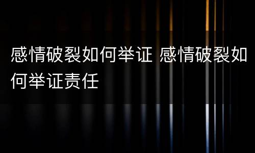 感情破裂如何举证 感情破裂如何举证责任