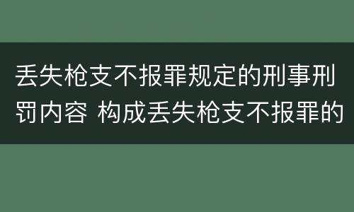 丢失枪支不报罪规定的刑事刑罚内容 构成丢失枪支不报罪的行为