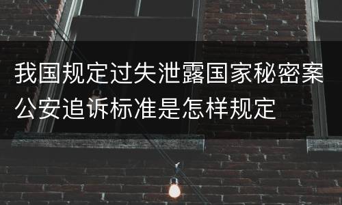 我国规定过失泄露国家秘密案公安追诉标准是怎样规定