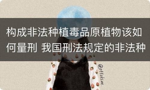 构成非法种植毒品原植物该如何量刑 我国刑法规定的非法种植毒品原植物罪