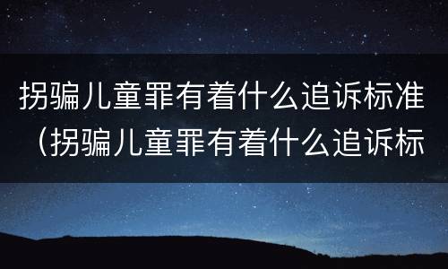 拐骗儿童罪有着什么追诉标准（拐骗儿童罪有着什么追诉标准呢）
