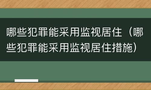 哪些犯罪能采用监视居住（哪些犯罪能采用监视居住措施）