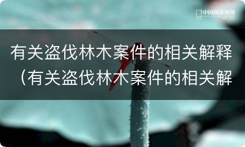 有关盗伐林木案件的相关解释（有关盗伐林木案件的相关解释是）