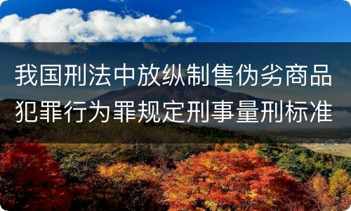 我国刑法中放纵制售伪劣商品犯罪行为罪规定刑事量刑标准是多少