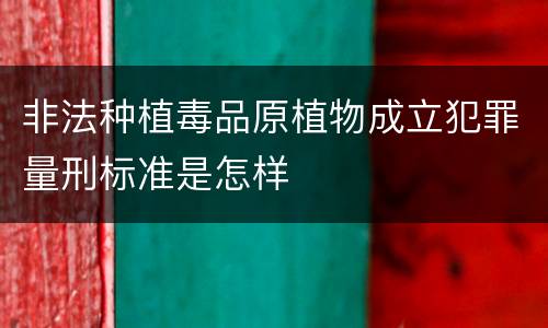 非法种植毒品原植物成立犯罪量刑标准是怎样