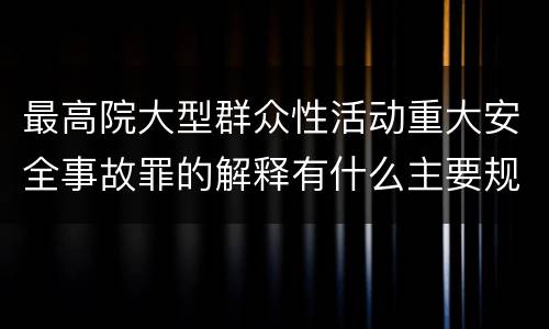 最高院大型群众性活动重大安全事故罪的解释有什么主要规定