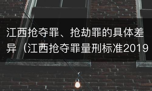 江西抢夺罪、抢劫罪的具体差异（江西抢夺罪量刑标准2019）