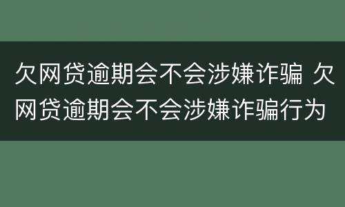 欠网贷逾期会不会涉嫌诈骗 欠网贷逾期会不会涉嫌诈骗行为
