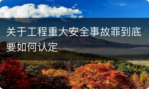 关于工程重大安全事故罪到底要如何认定