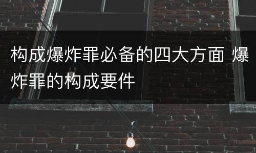 构成爆炸罪必备的四大方面 爆炸罪的构成要件