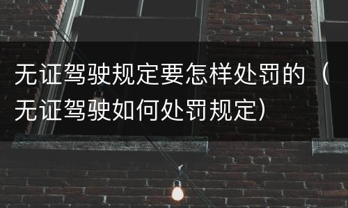 无证驾驶规定要怎样处罚的（无证驾驶如何处罚规定）