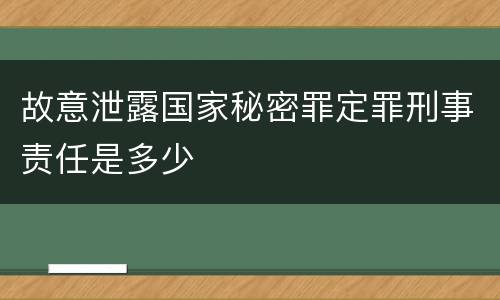 故意泄露国家秘密罪定罪刑事责任是多少