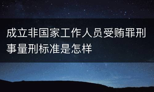 成立非国家工作人员受贿罪刑事量刑标准是怎样