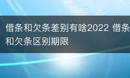 借条和欠条差别有啥2022 借条和欠条区别期限
