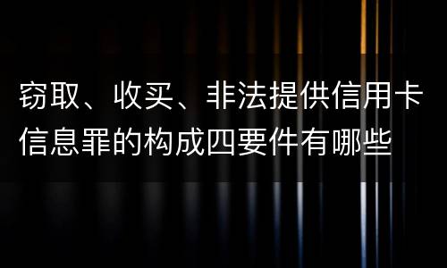 窃取、收买、非法提供信用卡信息罪的构成四要件有哪些