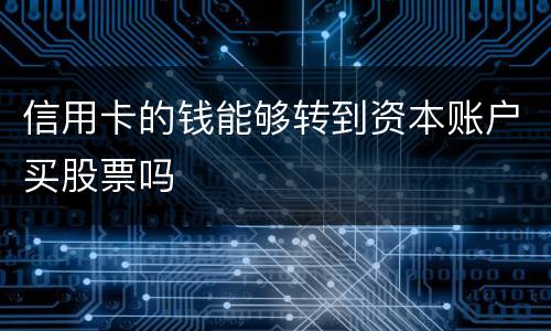 信用卡的钱能够转到资本账户买股票吗