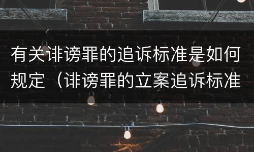 有关诽谤罪的追诉标准是如何规定（诽谤罪的立案追诉标准）
