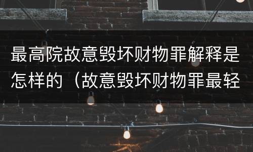 最高院故意毁坏财物罪解释是怎样的（故意毁坏财物罪最轻的判决）
