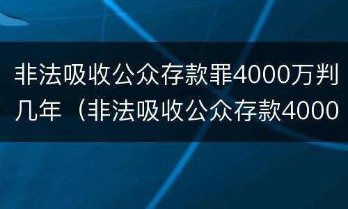 非法吸收公众存款罪4000万判几年（非法吸收公众存款4000万判多少年）