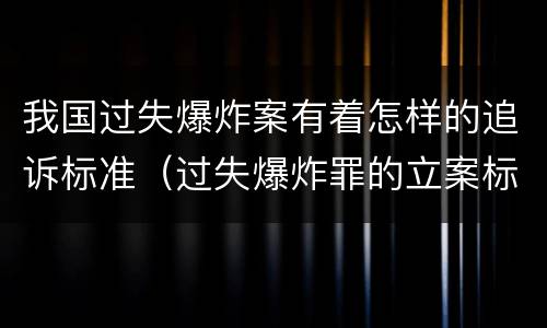 我国过失爆炸案有着怎样的追诉标准（过失爆炸罪的立案标准）