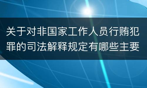 关于对非国家工作人员行贿犯罪的司法解释规定有哪些主要内容
