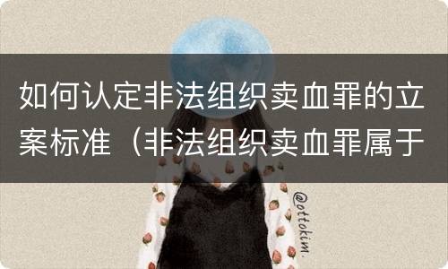 如何认定非法组织卖血罪的立案标准（非法组织卖血罪属于什么类别）