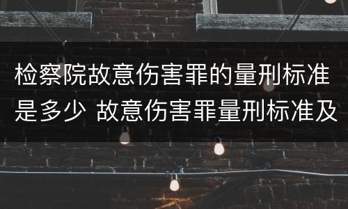 检察院故意伤害罪的量刑标准是多少 故意伤害罪量刑标准及赔偿标准