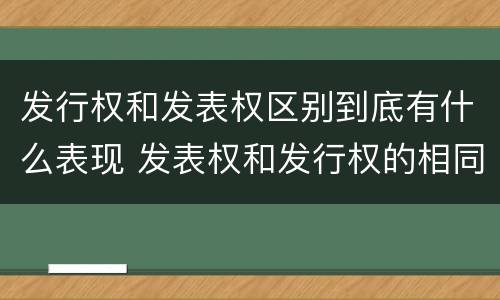 发行权和发表权区别到底有什么表现 发表权和发行权的相同点