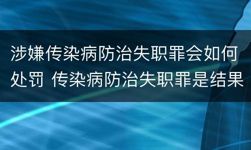 涉嫌传染病防治失职罪会如何处罚 传染病防治失职罪是结果犯吗