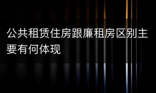 公共租赁住房跟廉租房区别主要有何体现