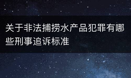 关于非法捕捞水产品犯罪有哪些刑事追诉标准