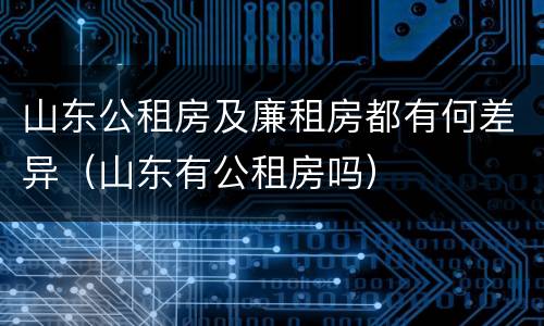 山东公租房及廉租房都有何差异（山东有公租房吗）