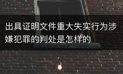 出具证明文件重大失实行为涉嫌犯罪的判处是怎样的