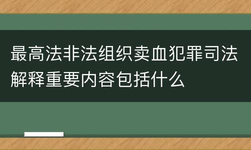 最高法非法组织卖血犯罪司法解释重要内容包括什么