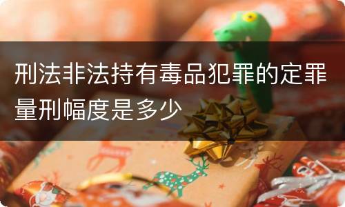 刑法非法持有毒品犯罪的定罪量刑幅度是多少