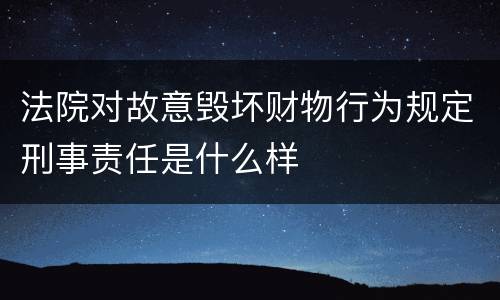 法院对故意毁坏财物行为规定刑事责任是什么样
